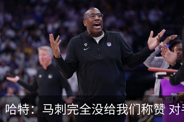 哈特：马刺完全没给我们称赞 对手的不认同只会让我们更充满动力